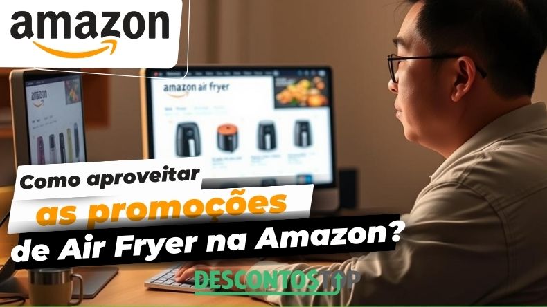 Como aproveitar as promoções de Air Fryer na Amazon?